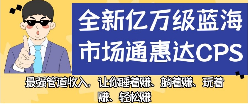 全新亿万级蓝海市场通惠达cps,最强管道收入,让你睡着赚、躺着赚、玩着赚、轻松赚【揭秘】-知乎者也