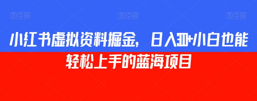 小红书虚拟资料掘金,日入300+小白也能轻松上手的蓝海项目【揭秘】-知乎者也