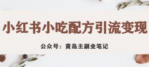 黄岛主·小红书小吃配方引流变现项目，花988买来拆解成视频版课程分享-知乎者也