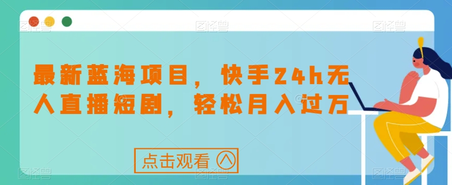 最新蓝海项目,快手24h无人直播短剧,轻松月入过万【揭秘】-知乎者也