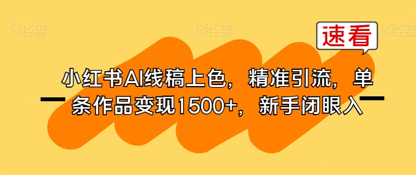 小红书AI线稿上色,精准引流,单条作品变现1500+,新手闭眼入-知乎者也