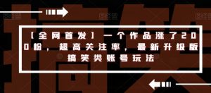 【全网首发】一个作品涨了200粉,超高关注率,最新升级版搞笑类账号玩法-知乎者也