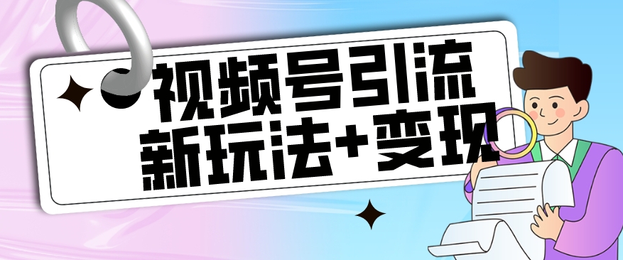 【玩法揭秘】视频号引流新玩法+变现思路，本玩法不限流不封号-知乎者也