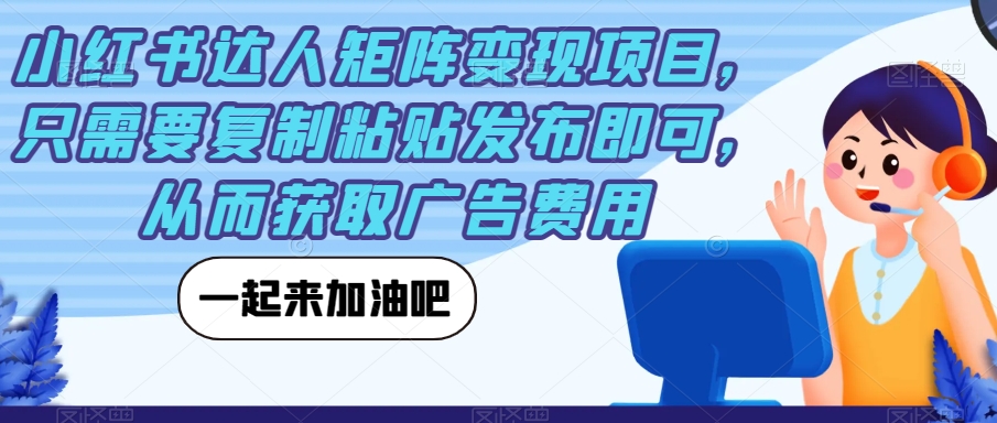 小红书达人矩阵变现项目,只需要复制粘贴发布即可,从而获取广告费用-知乎者也