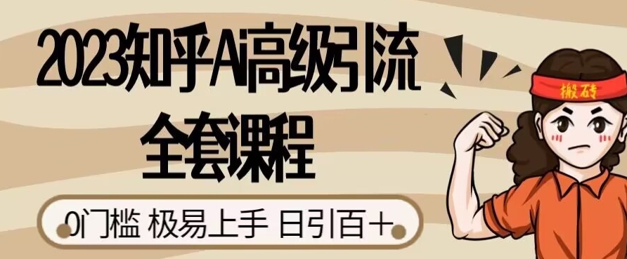 2023知乎Ai高级引流全套课程,0门槛极易上手,日引100+-知乎者也