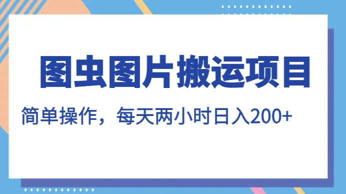 图虫图片搬运项目，简单操作，每天两小时，日入200+【揭秘】-知乎者也