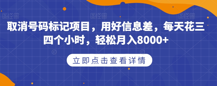 取消号码标记项目，用好信息差，每天花三四个小时，轻松月入8000+【揭秘】-知乎者也