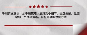 千川实操28讲,从千川策略大思路到小细节,全盘拆解,让您学到一个逻辑清晰,目标明确的付费方式-知乎者也