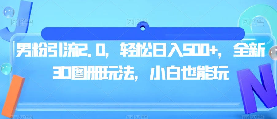 男粉引流2.0,轻松日入500+,全新3D图册玩法,小白也能玩【揭秘】-知乎者也