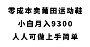 零成本卖莆田运动鞋，小白月入9300，人人可做上手简单【揭秘】-知乎者也
