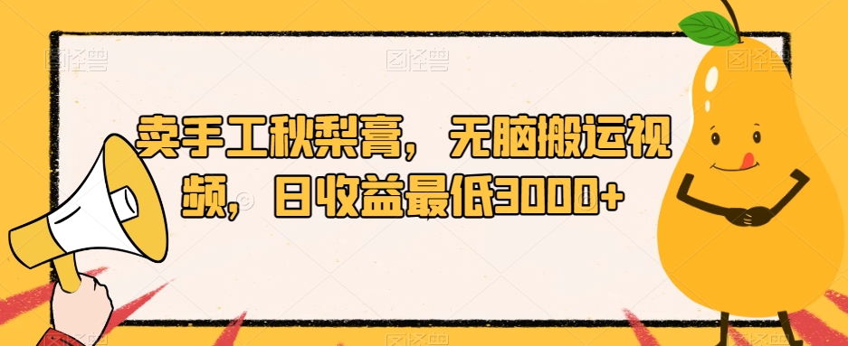 卖手工秋梨膏,无脑搬运视频,日收益最低3000+【揭秘】-知乎者也