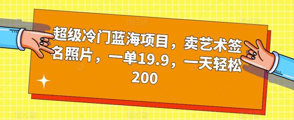 超级冷门蓝海项目,卖艺术签名照片,一单19.9,一天轻松200-知乎者也