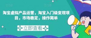 淘宝虚拟产品运营,淘宝入门级变现项目,市场稳定,操作简单-知乎者也