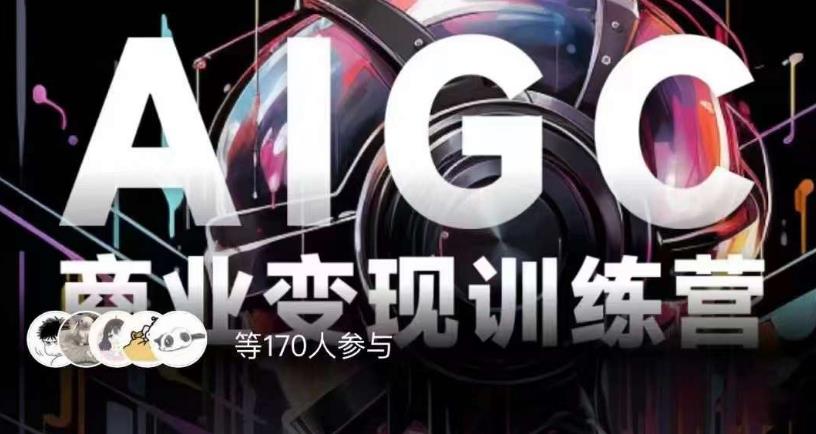 AIGC商业变现训练营,AI时代来临,焦虑不如行动,躬身入局是最好的选择-知乎者也