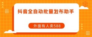 【原创开发】外面卖588抖音全自动批量发布助手-知乎者也