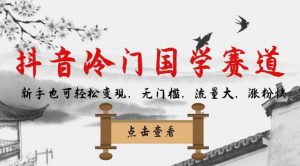 抖音冷门国学赛道，新手也可轻松变现，无门槛，流量大，涨粉快-知乎者也