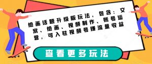 绘画话题升级版玩法,包含:文案、绘画、视频制作、账号运营,可入驻视频号赚流量收益-知乎者也