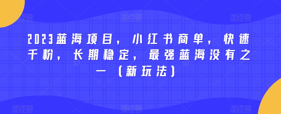 2023蓝海项目,小红书商单,快速千粉,长期稳定,最强蓝海没有之一(新玩法)-知乎者也
