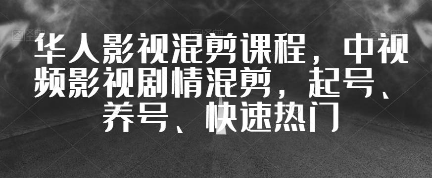 华人影视混剪课程,中视频影视剧情混剪,起号、养号、快速热门-知乎者也