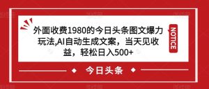 外面收费1980的今日头条图文爆力玩法，AI自动生成文案，当天见收益，轻松日入500+【揭秘】-知乎者也