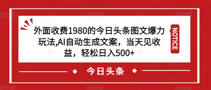 外面收费1980的今日头条图文爆力玩法，AI自动生成文案，当天见收益，轻松日入500+【揭秘】-知乎者也