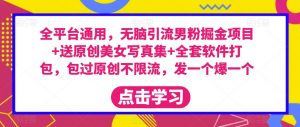 全平台通用，无脑引流男粉掘金项目+送原创美女写真集+全套软件打包，包过原创不限流，发一个爆一个【揭秘】-知乎者也