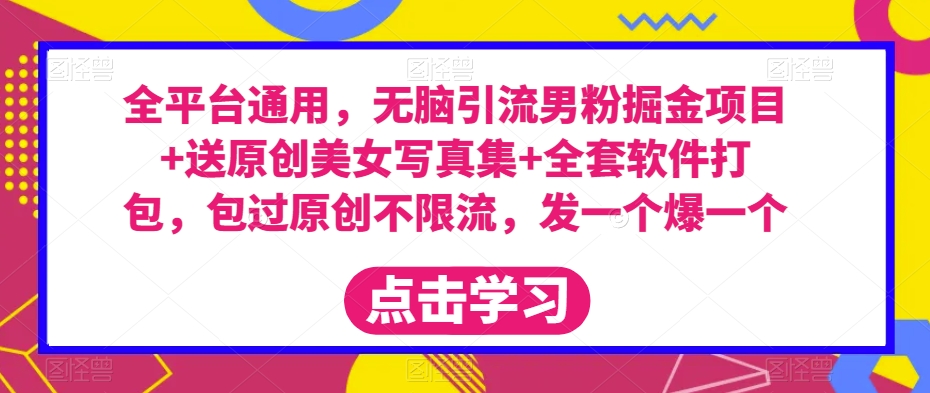 全平台通用,无脑引流男粉掘金项目+送原创美女写真集+全套软件打包,包过原创不限流,发一个爆一个【揭秘】-知乎者也