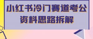 小红书冷门赛道考公资料思路拆解，简单搬运无需操作，转化高涨粉快轻松月入过万-知乎者也