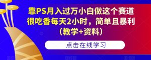 靠PS月入过万小白做这个赛道很吃香每天2小时，简单且暴利（教学+资料）-知乎者也
