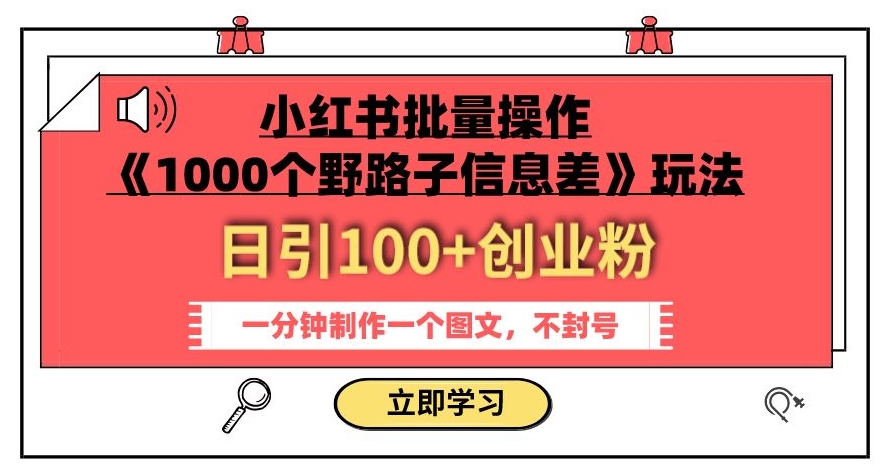 小红书批量操作《1000个野路子信息差》玩法,一分钟制作一个图文,不封号,日引100+创业粉-知乎者也