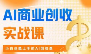 AI商业掘金实战课,小白也能上手的AI创收课-知乎者也