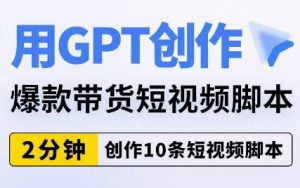 用GPT创作爆款带货短视频脚本,2分钟创作10条短视频脚本-知乎者也
