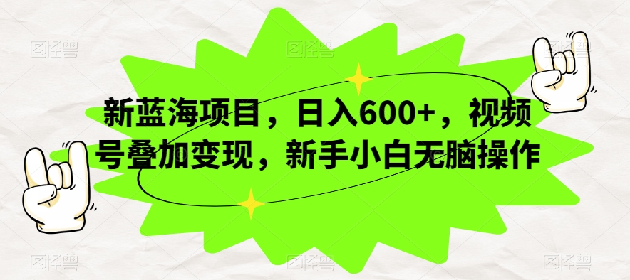 新蓝海项目，日入600+，视频号叠加变现，新手小白无脑操作【揭秘】-知乎者也