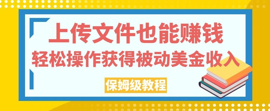 上传文件也能赚钱，轻松操作获得被动美金收入，保姆级教程【揭秘】-知乎者也