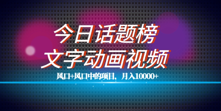最新今日话题+文字动画视频风口项目教程,单条作品百万流量,月入10000+【揭秘】-知乎者也