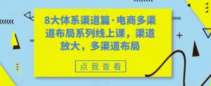 8大体系渠道篇·电商多渠道布局系列线上课，渠道放大，多渠道布局-知乎者也