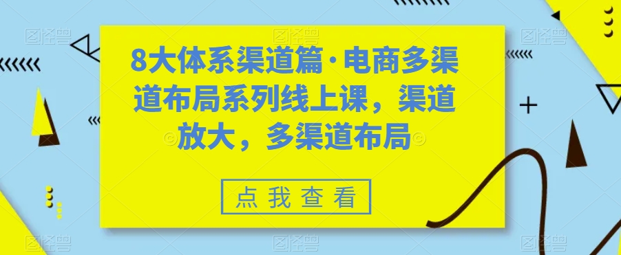 8大体系渠道篇·电商多渠道布局系列线上课,渠道放大,多渠道布局-知乎者也