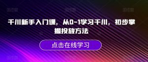 千川新手入门课,从0-1学习千川,初步掌握投放方法-知乎者也