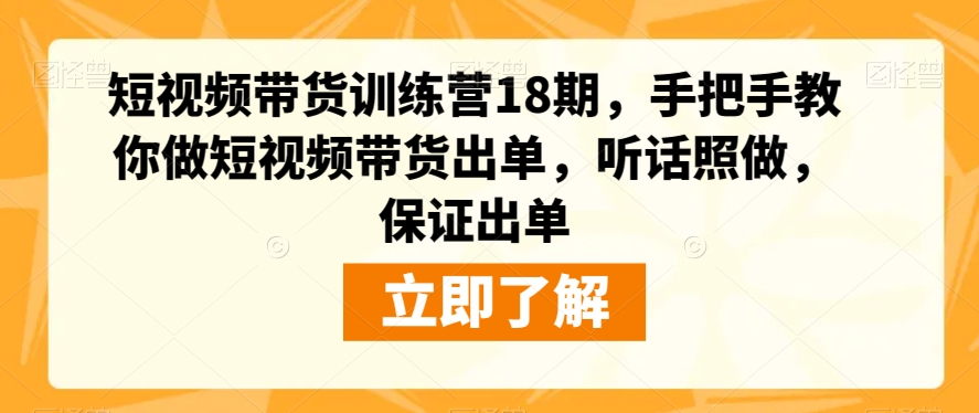 短视频带货训练营18期,手把手教你做短视频带货出单,听话照做,保证出单-知乎者也