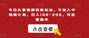 今日头条视频另类玩法,不加入中视频计划,日入100-200,可批量操作【揭秘】-知乎者也