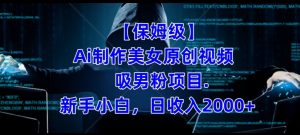 【保姆级】制作Ai美女原创视频+吸男粉项目,小白日收入2000+-知乎者也