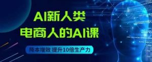 AI新人类-电商人的AI课,用世界先进的AI帮助电商降本增效-知乎者也