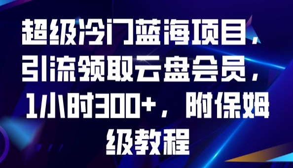 超级冷门蓝海项目,引流领取云盘会员,1小时300+,附保姆级教程-知乎者也