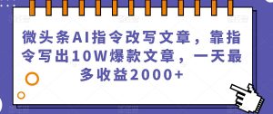 微头条AI指令改写文章,靠指令写出10W爆款文章,一天最多收益2000+【揭秘】-知乎者也