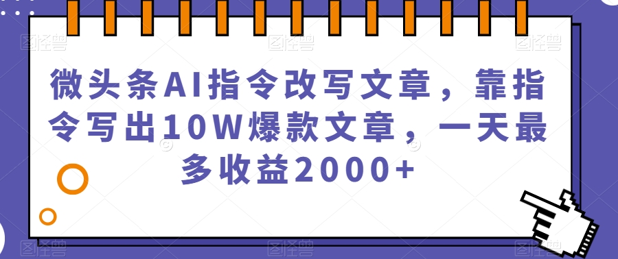微头条AI指令改写文章,靠指令写出10W爆款文章,一天最多收益2000+【揭秘】-知乎者也
