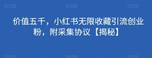 价值五千,小红书无限收藏引流创业粉,附采集协议【揭秘】-知乎者也