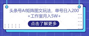 头条号AI矩阵图文玩法,单号日入200+工作室月入5W+【揭秘】-知乎者也