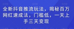 全新抖音推流玩法，揭秘百万网红速成法，门槛低，一天上手三天变现-知乎者也
