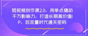 短视频创作课2.0,用单点撬动千万影响力,打造长期高价值IP,后流量时代通关密码-知乎者也