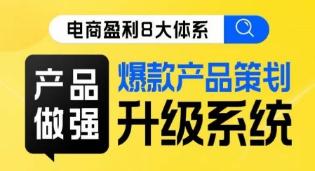 电商盈利8大体系 ·产品做强​爆款产品策划系统升级线上课，全盘布局更能实现利润突破-知乎者也